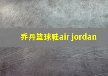 乔丹篮球鞋air jordan